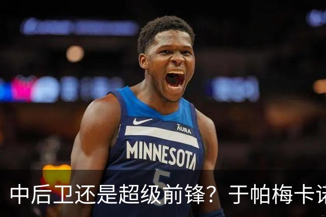 中后卫还是超级前锋？于帕梅卡诺的惊艳进球瞬间