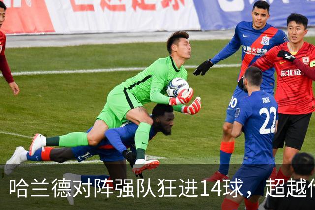哈兰德对阵强队狂进14球，超越传奇前锋！