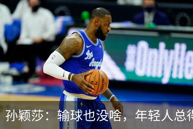 孙颖莎：输球也没啥，年轻人总得成长嘛！
