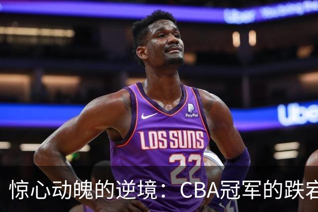 惊心动魄的逆境：CBA冠军的跌宕人生