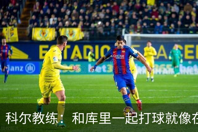 科尔教练：和库里一起打球就像在梦中遨游
