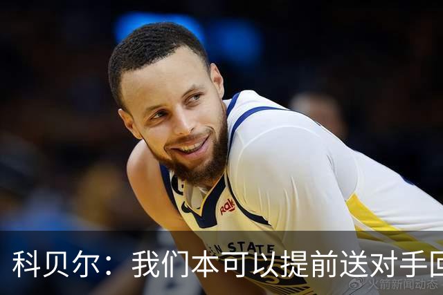 科贝尔：我们本可以提前送对手回家