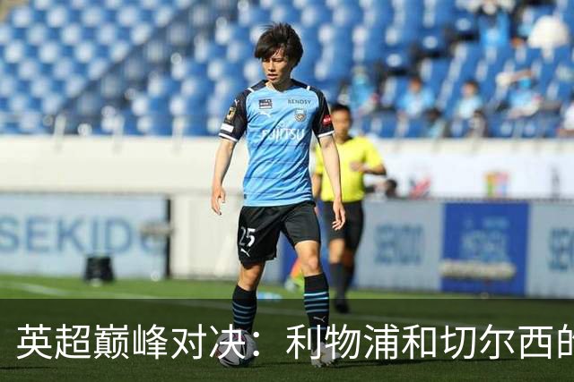 英超巅峰对决：利物浦和切尔西的最佳阵容趣谈