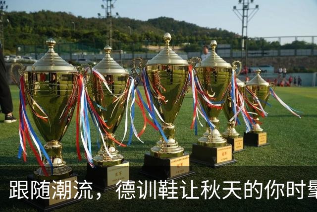 跟随潮流，德训鞋让秋天的你时髦又舒适！